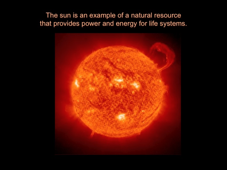 The sun is an example of a natural resource that provides power and energy for life systems.