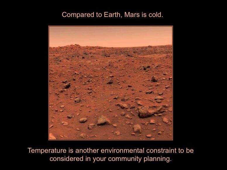 Compared to Earth, Mars is cold.  Temperature is another environmental constraint to be considered in your community planning. This is the first color image  of the surface of Mars from Viking 1.